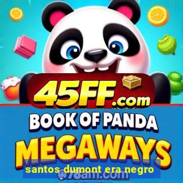 santos dumont era negro